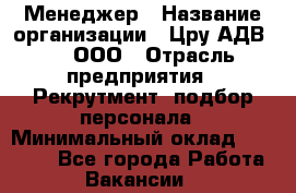 Менеджер › Название организации ­ Цру АДВ777, ООО › Отрасль предприятия ­ Рекрутмент, подбор персонала › Минимальный оклад ­ 70 000 - Все города Работа » Вакансии   